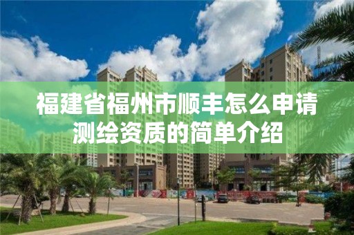 福建省福州市順豐怎么申請(qǐng)測(cè)繪資質(zhì)的簡(jiǎn)單介紹