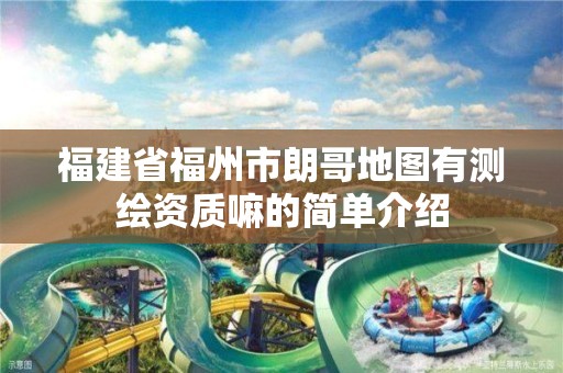 福建省福州市朗哥地圖有測繪資質嘛的簡單介紹