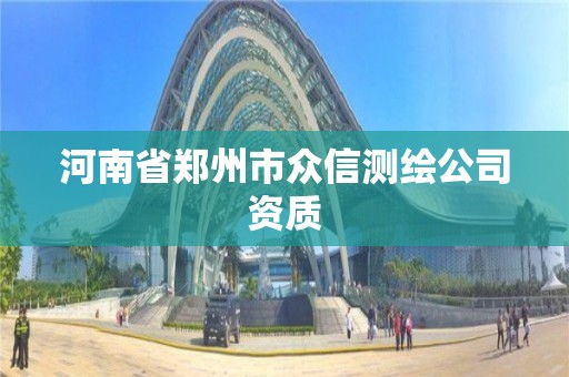 河南省鄭州市眾信測繪公司資質