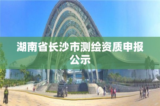 湖南省長沙市測繪資質申報公示