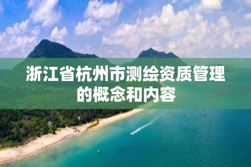 浙江省杭州市測繪資質(zhì)管理的概念和內(nèi)容