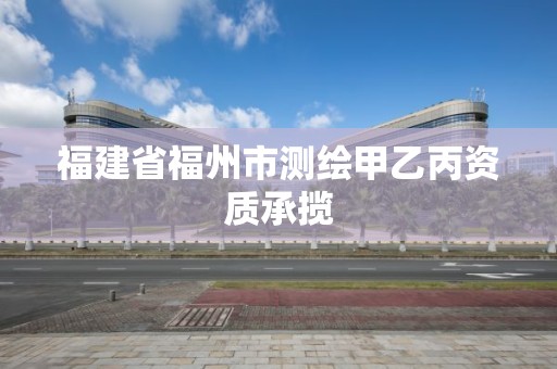 福建省福州市測繪甲乙丙資質承攬