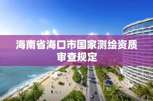 海南省海口市國家測繪資質審查規定