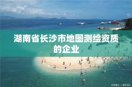 湖南省長沙市地圖測繪資質的企業