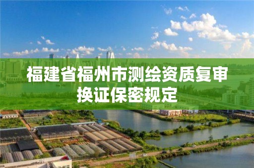 福建省福州市測繪資質復審換證保密規定