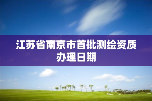 江蘇省南京市首批測繪資質辦理日期