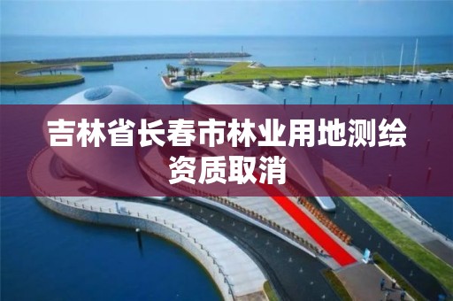 吉林省長春市林業用地測繪資質取消