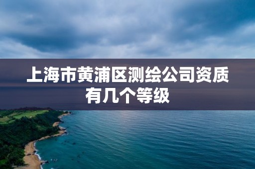 上海市黃浦區測繪公司資質有幾個等級