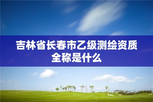 吉林省長春市乙級測繪資質全稱是什么