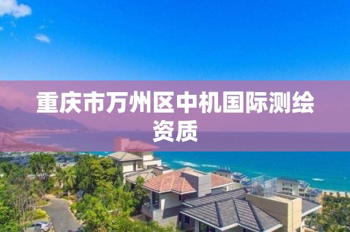 重慶市萬州區中機國際測繪資質