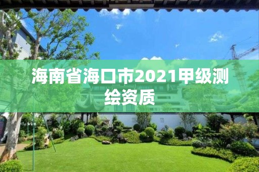 海南省海口市2021甲級測繪資質(zhì)