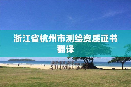 浙江省杭州市測繪資質(zhì)證書翻譯