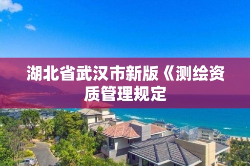 湖北省武漢市新版《測繪資質(zhì)管理規(guī)定