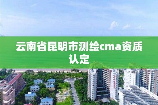 云南省昆明市測繪cma資質認定