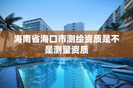 海南省海口市測繪資質是不是測量資質