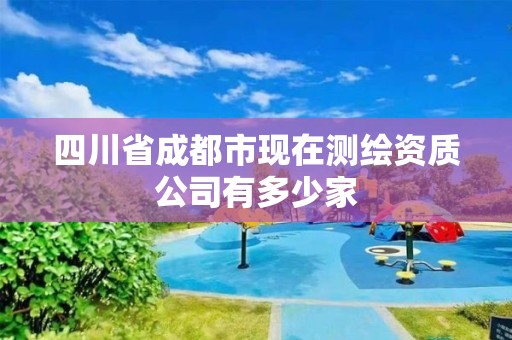 四川省成都市現在測繪資質公司有多少家