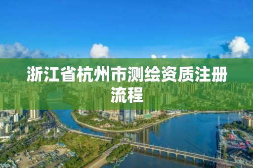 浙江省杭州市測繪資質注冊流程