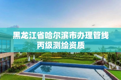 黑龍江省哈爾濱市辦理管線丙級測繪資質