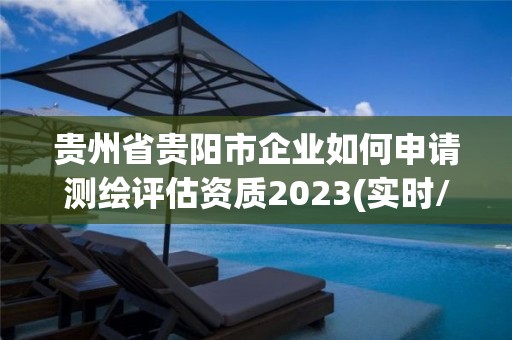 貴州省貴陽市企業如何申請測繪評估資質2023(實時/更新中)