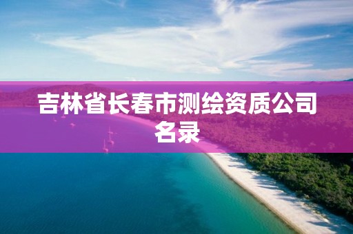 吉林省長春市測繪資質公司名錄