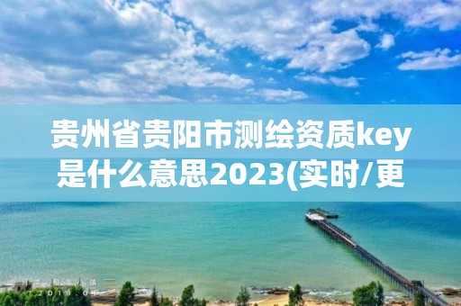 貴州省貴陽市測繪資質key是什么意思2023(實時/更新中)