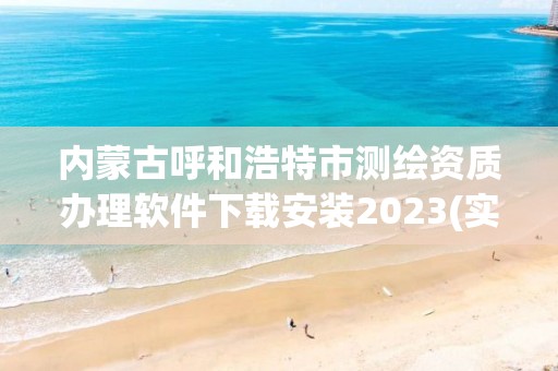 內蒙古呼和浩特市測繪資質辦理軟件下載安裝2023(實時/更新中)