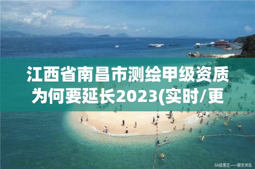 江西省南昌市測繪甲級資質為何要延長2023(實時/更新中)