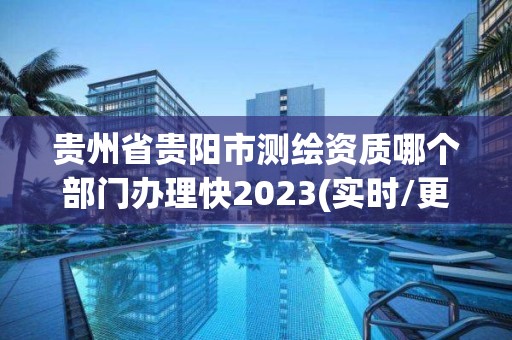 貴州省貴陽市測繪資質哪個部門辦理快2023(實時/更新中)