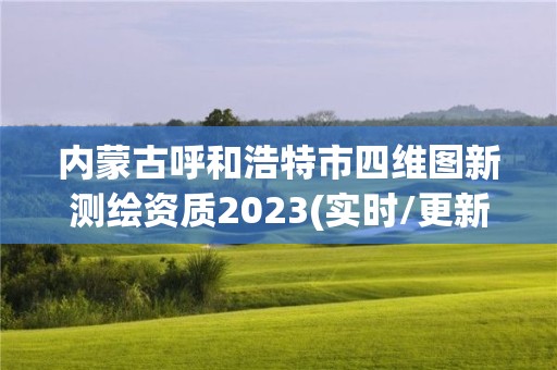 內(nèi)蒙古呼和浩特市四維圖新測(cè)繪資質(zhì)2023(實(shí)時(shí)/更新中)