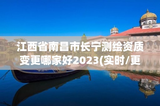 江西省南昌市長寧測繪資質變更哪家好2023(實時/更新中)