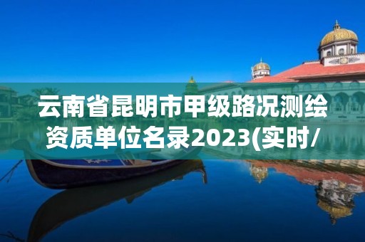 云南省昆明市甲級路況測繪資質(zhì)單位名錄2023(實時/更新中)