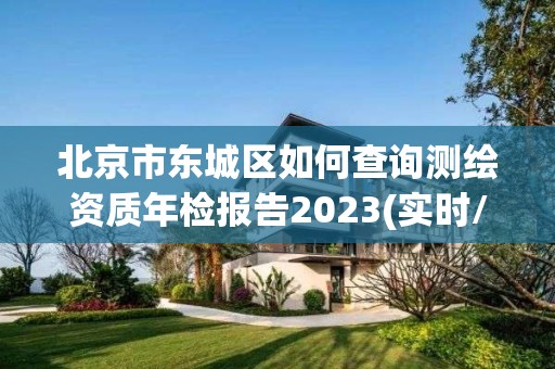 北京市東城區如何查詢測繪資質年檢報告2023(實時/更新中)