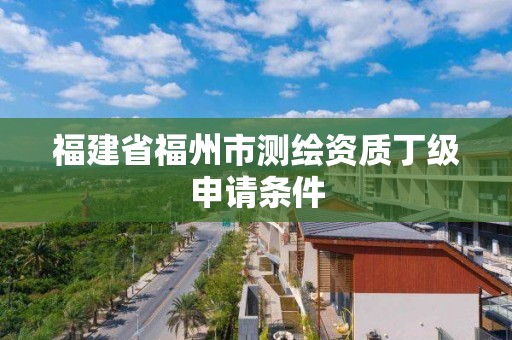 福建省福州市測繪資質(zhì)丁級申請條件