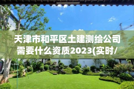 天津市和平區(qū)土建測(cè)繪公司需要什么資質(zhì)2023(實(shí)時(shí)/更新中)