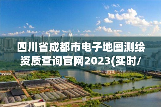 四川省成都市電子地圖測繪資質查詢官網2023(實時/更新中)