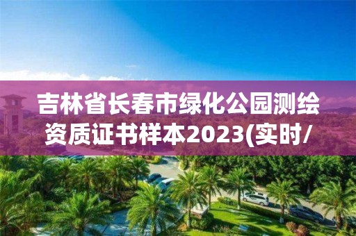 吉林省長春市綠化公園測繪資質(zhì)證書樣本2023(實(shí)時(shí)/更新中)