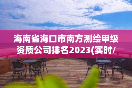 海南省海口市南方測繪甲級資質(zhì)公司排名2023(實時/更新中)