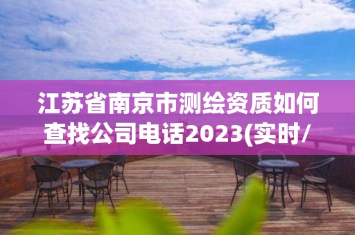 江蘇省南京市測(cè)繪資質(zhì)如何查找公司電話2023(實(shí)時(shí)/更新中)