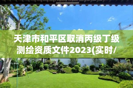 天津市和平區取消丙級丁級測繪資質文件2023(實時/更新中)