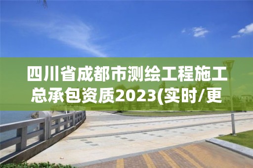 四川省成都市測(cè)繪工程施工總承包資質(zhì)2023(實(shí)時(shí)/更新中)