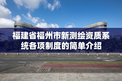 福建省福州市新測繪資質系統各項制度的簡單介紹