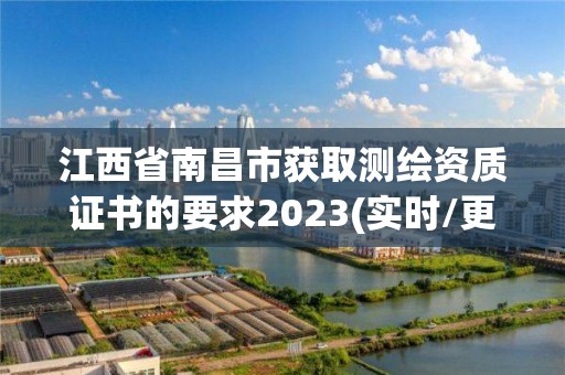 江西省南昌市獲取測繪資質證書的要求2023(實時/更新中)