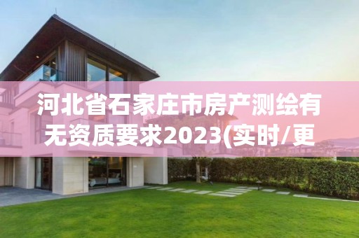 河北省石家莊市房產測繪有無資質要求2023(實時/更新中)