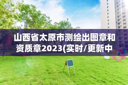 山西省太原市測(cè)繪出圖章和資質(zhì)章2023(實(shí)時(shí)/更新中)