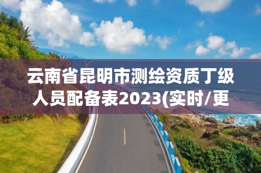 云南省昆明市測繪資質丁級人員配備表2023(實時/更新中)