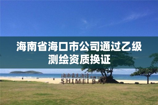 海南省海口市公司通過乙級測繪資質(zhì)換證