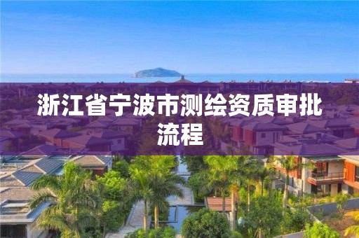 浙江省寧波市測(cè)繪資質(zhì)審批流程