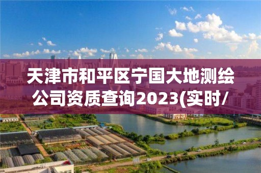 天津市和平區寧國大地測繪公司資質查詢2023(實時/更新中)