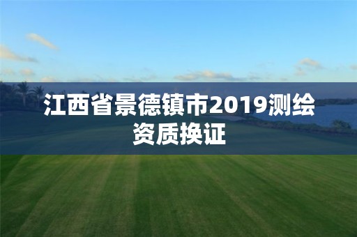 江西省景德鎮市2019測繪資質換證