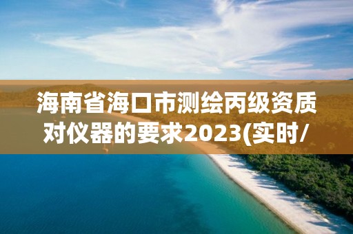 海南省海口市測繪丙級資質(zhì)對儀器的要求2023(實時/更新中)